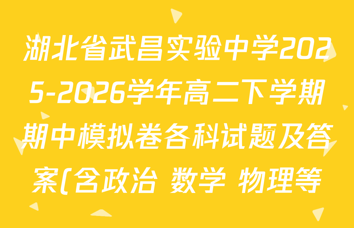 湖北省武昌实验中学2025-2026学年高二下学期期中模拟卷各科试题及答案(含政治 数学 物理等)